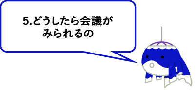 5.どうしたら会議が見られるの