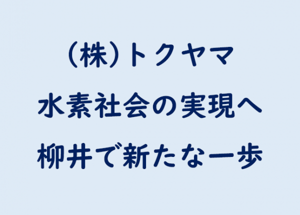 株式会社トクヤマ 水素社会の実現へ